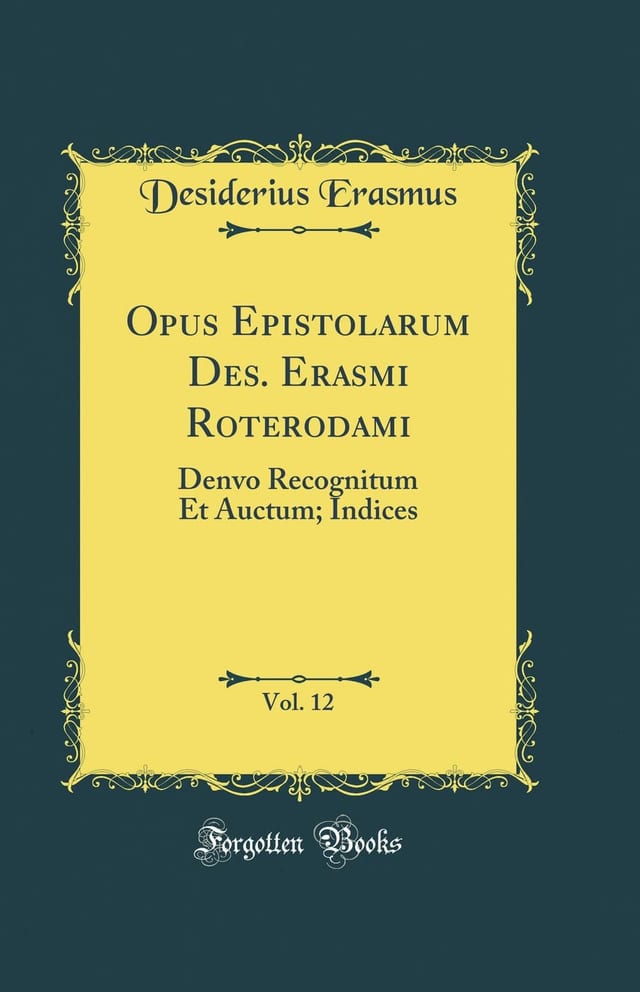 Opus Epistolarum Des. Erasmi Roterodami, Vol. 12 Denvo Recognitum Et Auctum; Indices (Classic Reprint)