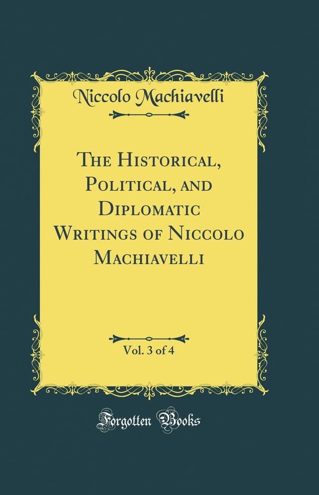 The Historical, Political, and Diplomatic Writings of Niccolo Machiavelli, Vol. 4 of 4 (Classic Reprint)