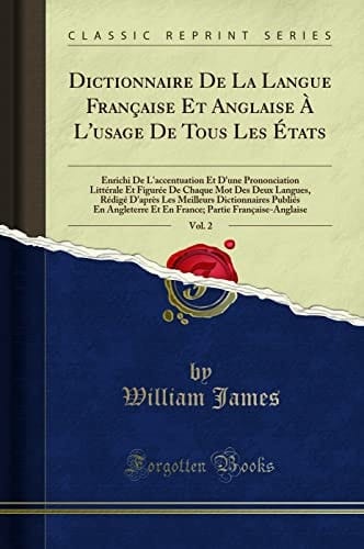 Dictionnaire de la Langue Française Et Anglaise À L'Usage de Tous Les États, Vol. 2 Enrichi de L'Accentuation Et D'Une Prononciation Littérale Et Figurée de Chaque Mot Des Deux Langues, Rédigé D'Après Les Meilleurs Dictionnaires Publiés En Angle