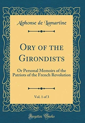 Ory of the Girondists, Vol. 1 Of 3 Or Personal Memoirs of the Patriots of the French Revolution (Classic Reprint)