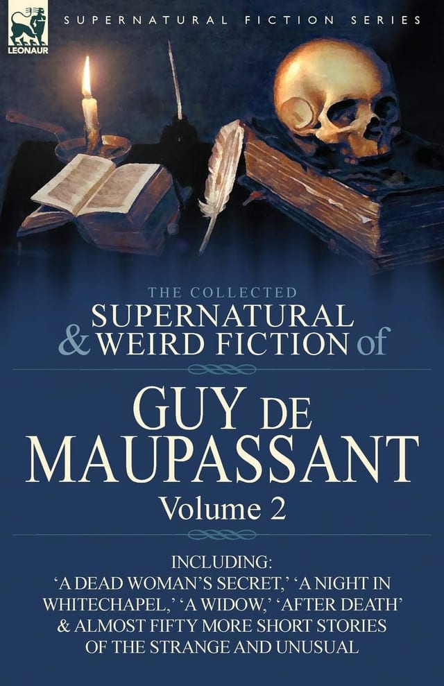 The Collected Supernatural and Weird Fiction of Guy de Maupassant Volume 2-Including Fifty-Four Short Stories of the Strange and Unusual