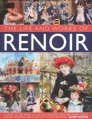 The Life and Works of Renoir A Study of the Artist, His Life and Context, with 500 Images, and a Gallery Showing 300 of His Most Iconic Paintings