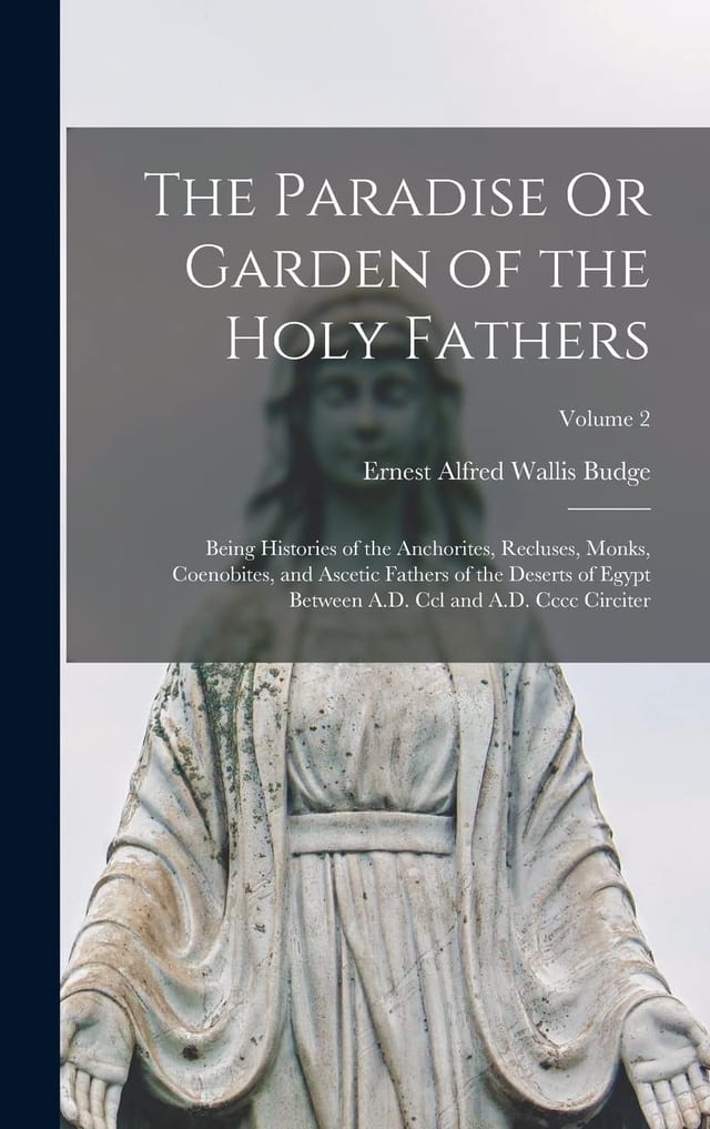 The Paradise Or Garden of the Holy Fathers Being Histories of the Anchorites, Recluses, Monks, Coenobites, and Ascetic Fathers of the Deserts of Egypt Between A. D. CCL and A. D. CCCC Circiter; Volume 2