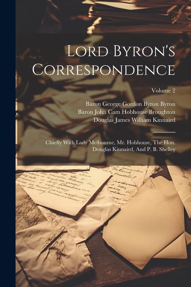 Lord Byron's Correspondence Chiefly With Lady Melbourne, Mr. Hobhouse, The Hon. Douglas Kinnaird, And P. B. Shelley; Volume 1