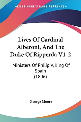 Lives Of Cardinal Alberoni, And The Duke Of Ripperda V1-2 Ministers Of Philip V, King Of Spain (1806)