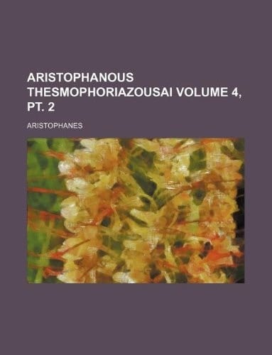 Aristophanous Thesmophoriazousai Volume 4, pt. 2