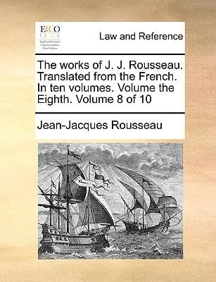 The Works of J. J. Rousseau. Translated From the French. In Ten Volumes. Volume the Eighth. of 10; Volume 8
