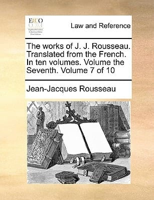 The works of J. J. Rousseau. Translated from the French. In ten volumes. Volume the Seventh. Volume 7 of 10