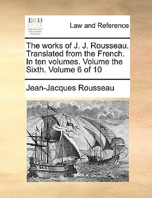 The works of J. J. Rousseau. Translated from the French. In ten volumes. Volume the Sixth. Volume 6 of 10