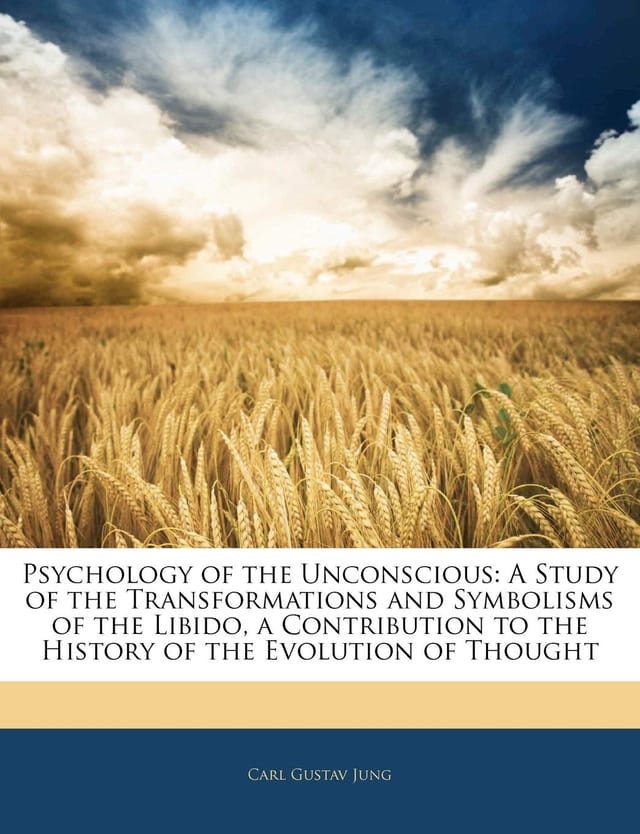 Psychology Of The Unconscious: A Study Of The Transformations And Symbolisms Of The Libido : A Contribution To The History Of The Evolution Of Thought