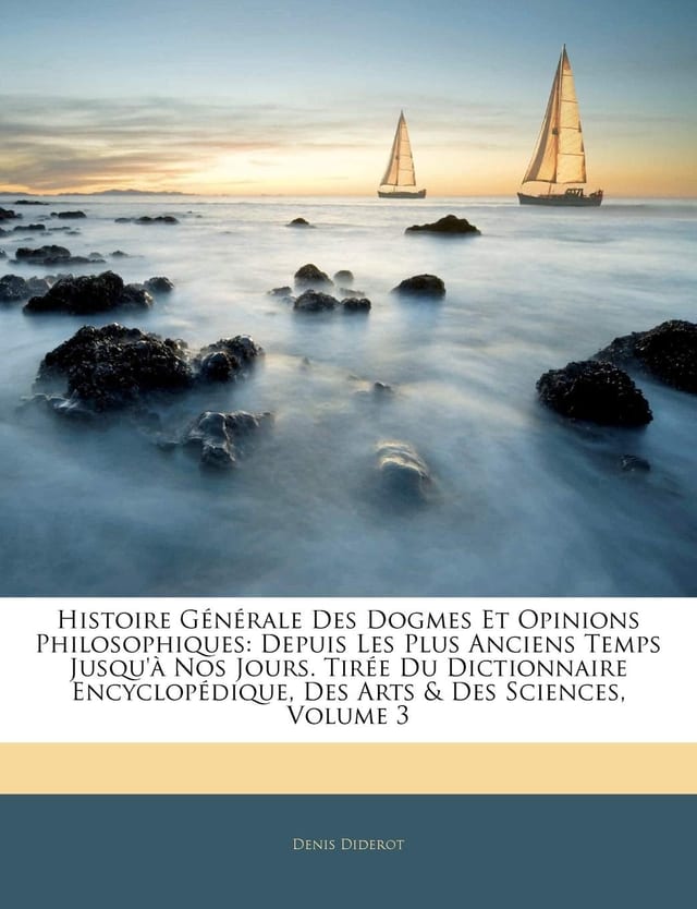 Histoire Générale Des Dogmes Et Opinions Philosophiques: Depuis Les Plus Anciens Temps Jusqu'à Nos Jours. Tirée Du Dictionnaire Encyclopédique, Des Arts & Des Sciences, Volume 1 (French Edition)
