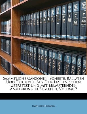 Sammtliche Canzonen, Soneete, Ballaten Und Triumphe. Aus Dem Italienischen Ubersetzt Und Mit Erlauternden Anmerkungen Begleitet, Volume 2 (German Edition)