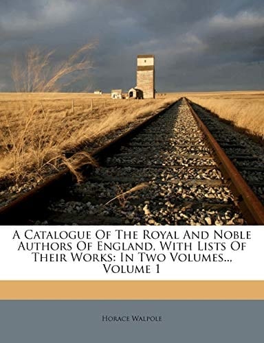 A Catalogue Of The Royal And Noble Authors Of England, With Lists Of Their Works: In Two Volumes.., Volume 1