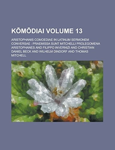 Kōmōdiai; Aristophanis Comoediae In Latinum Sermonem Conversae: Praemissa Sunt Mitchelli Prolegomena Volume 13
