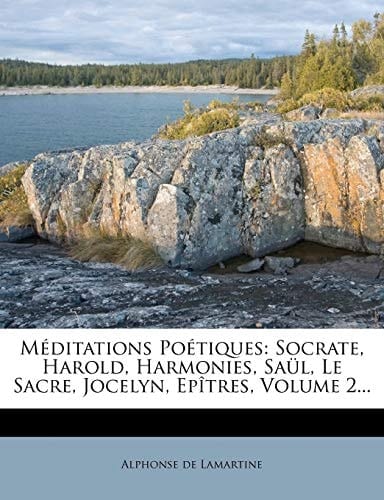Méditations Poétiques: Socrate, Harold, Harmonies, Saül, Le Sacre, Jocelyn, Epîtres, Volume 4... (French Edition)