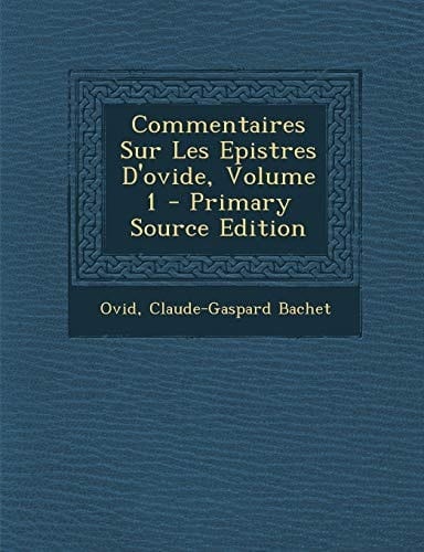 Commentaires Sur Les Epistres D'Ovide, Volume 1 - Primary Source Edition