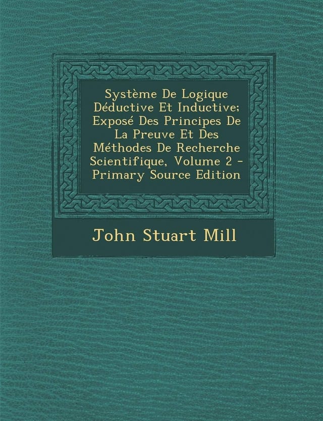 Système de Logique Déductive Et Inductive; Exposé Des Principes de la Preuve Et Des Méthodes de Recherche Scientifique, Volume 1 - Primary Source Edit