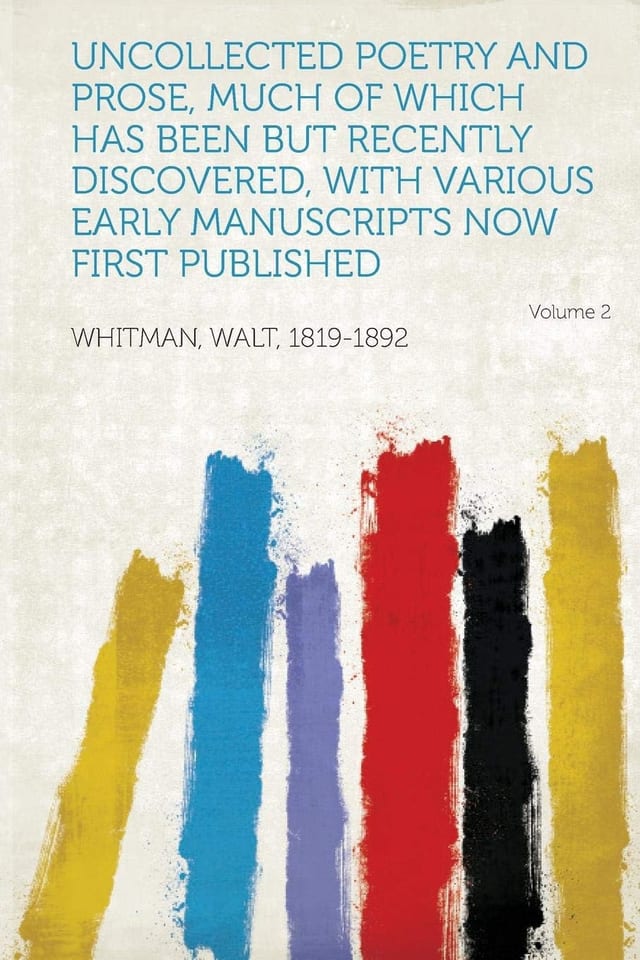 Uncollected Poetry and Prose, Much of Which Has Been but Recently Discovered, with Various Early Manuscripts Now First Published
