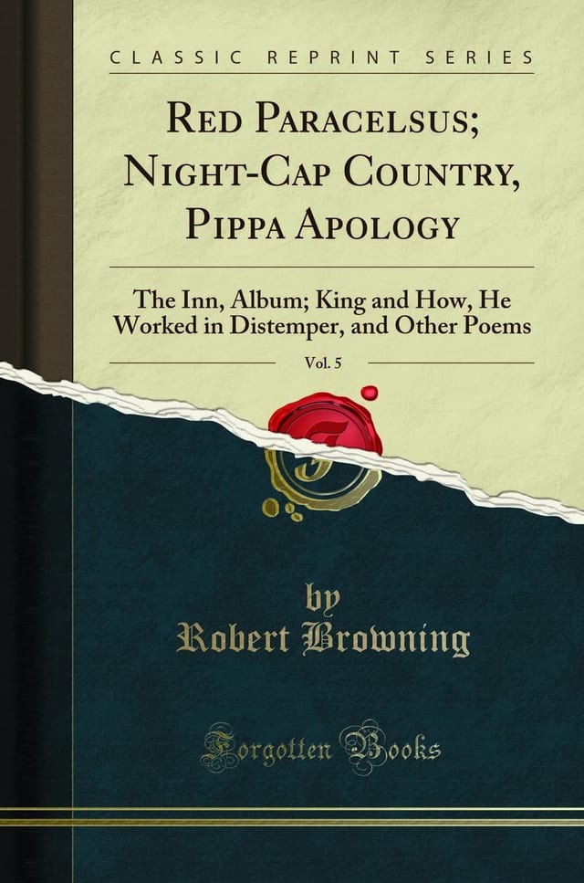 Red Paracelsus; Night-Cap Country, Pippa Apology, Vol. 5 The Inn, Album; King and How, He Worked in Distemper, and Other Poems (Classic Reprint)