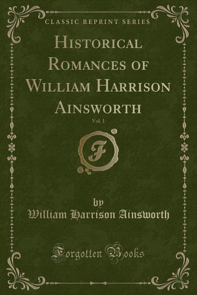 Historical Romances of William Harrison Ainsworth, Vol. 1 (Classic Reprint)