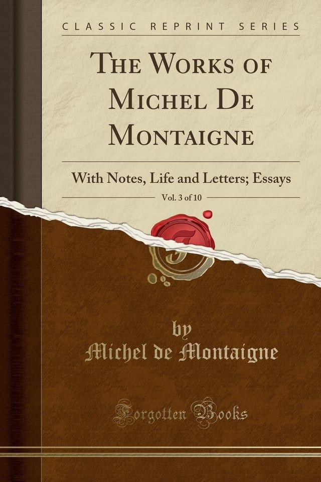 The Works of Michel De Montaigne, Vol. 3 of 10 With Notes, Life and Letters; Essays (Classic Reprint)