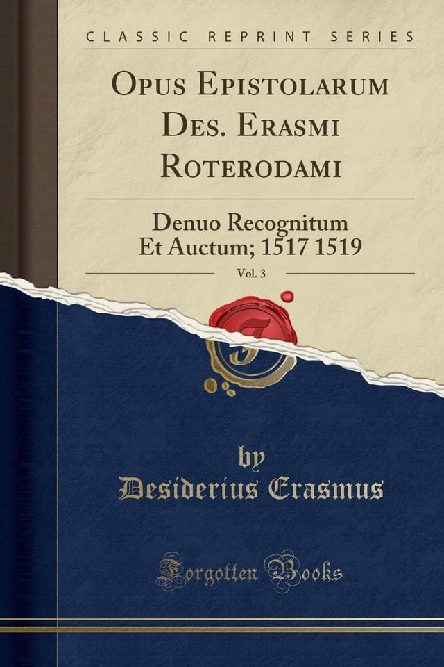 Opus Epistolarum Des. Erasmi Roterodami, Vol. 3 Denuo Recognitum Et Auctum; 1517 1519 (Classic Reprint)