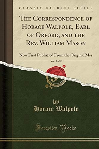 The Correspondence of Horace Walpole, Earl of Orford, and the Rev. William Mason, Vol. 1 of 2 Now First Published From the Original Mss (Classic Reprint)