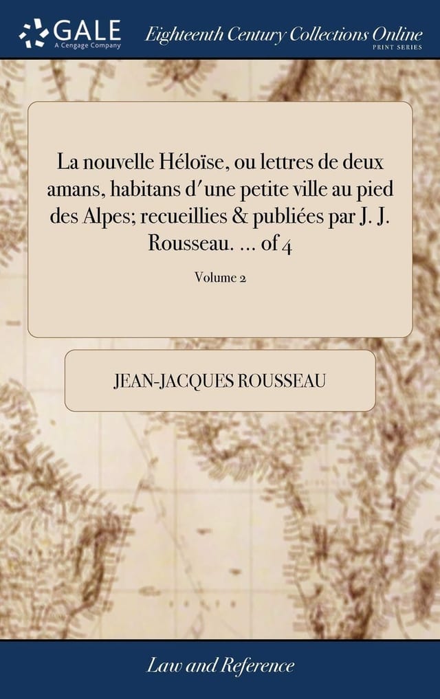 La nouvelle Héloïse, ou lettres de deux amans, habitans d'une petite ville au pied des Alpes; recueillies & publiées par J. J. Rousseau. ... Volume 1 of 4 (French Edition)
