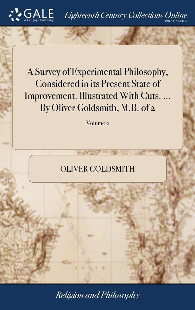 A Survey of Experimental Philosophy, Considered in Its Present State of Improvement. Illustrated with Cuts... . by Oliver Goldsmith, M. B. of 2; Volume 2