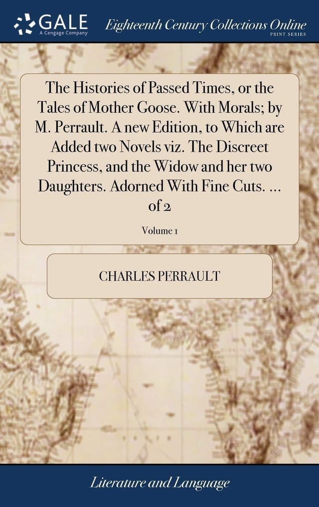The Histories of Passed Times, Or the Tales of Mother Goose. With Morals; by M. Perrault. A New Edition, to Which are Added Two Novels Viz. The Discreet Princess, and the Widow and Her Two Daughters. Adorned With Fine Cuts. ... of 2; Volume 2