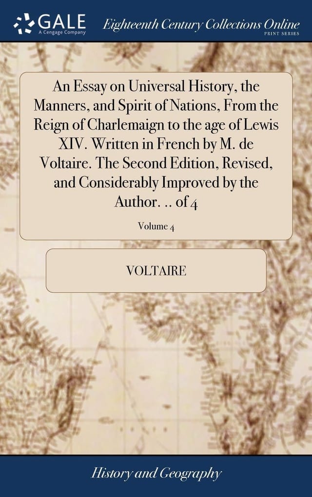 An Essay on Universal History, the Manners, and Spirit of Nations, From the Reign of Charlemaign to the Age of Lewis XIV. Written in French by M. de Voltaire. The Second Edition, Revised, and Considerably Improved by the Author. .. of 4; Volume 4