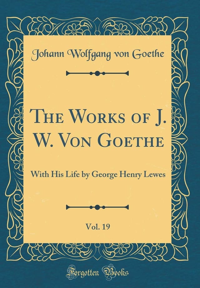 The Works of J. W. Von Goethe, Vol. 19 With His Life by George Henry Lewes (Classic Reprint)