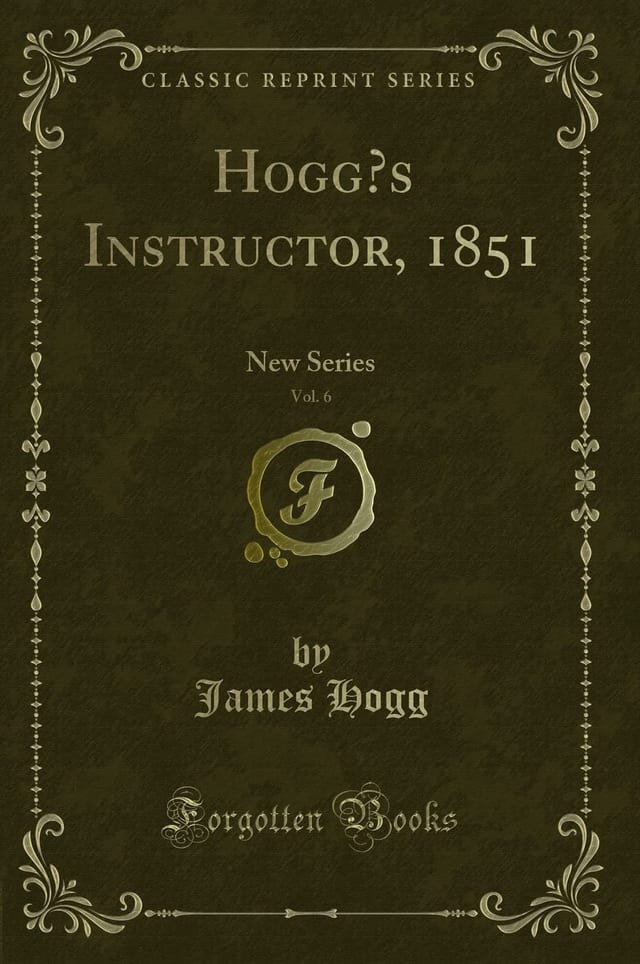 Hogg's Instructor, 1851, Vol. 6 New Series (Classic Reprint)
