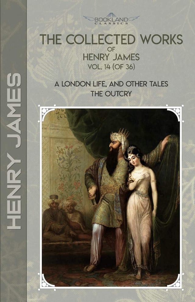 The Collected Works of Henry James, Vol. 14 (of 36) A London Life, and Other Tales; The Outcry
