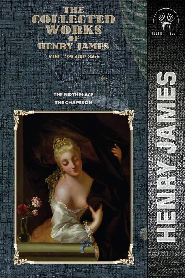 The Collected Works of Henry James, Vol. 29 (of 36) The Birthplace; The Chaperon