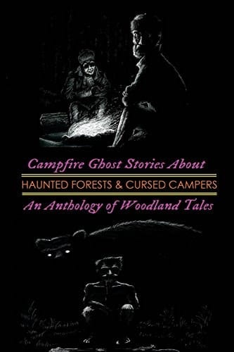 Campfire Ghost Stories about Haunted Forests and Cursed Campers An Anthology of Woodland Tales