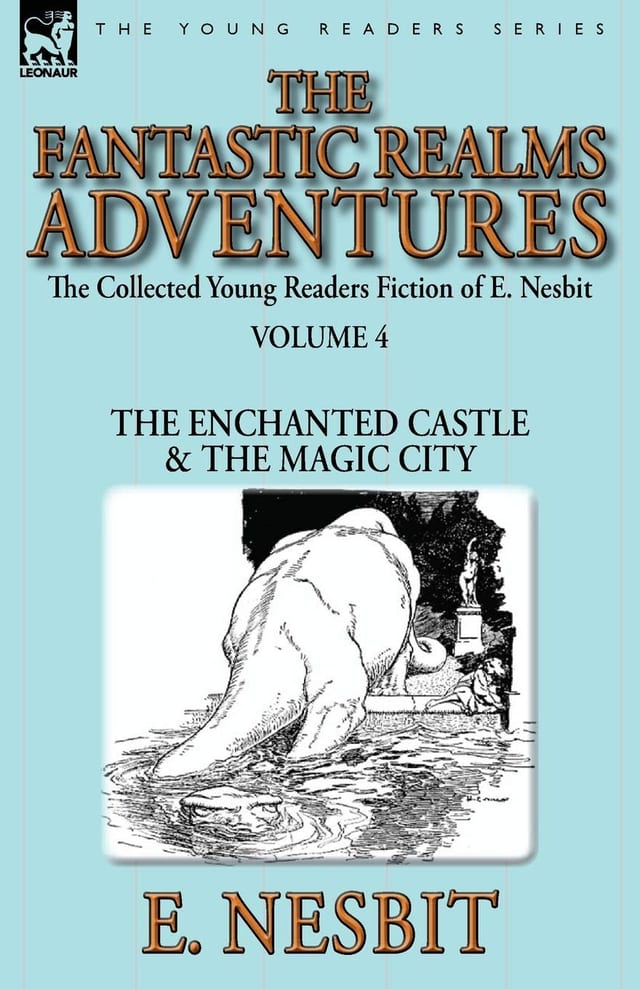 The Collected Young Readers Fiction of E. Nesbit-Volume 4 The Fantastic Realms Adventures-The Enchanted Castle & The Magic City