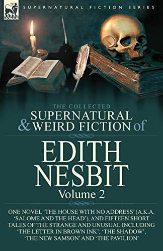 The Collected Supernatural and Weird Fiction of Edith Nesbit Volume 2-One Novel 'The House With No Address' (a.k.a. 'Salome and the Head'), and Fifteen Short Tales of the Strange and Unusual Including 'The Letter in Brown Ink', 'The Shadow', 'The New Samson' and 'The Pavilion'