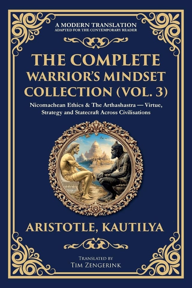 The Complete Warrior's Mindset Collection (Vol. 3) Nicomachean Ethics & The Arthashastra - Virtue, Strategy and Statecraft Across Civilisations