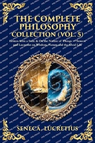 The Complete Philosophy Collection (Vol. 5) - Letters from a Stoic & On the Nature of Things - Seneca and Lucretius on Wisdom, Nature and the Good Life (Deluxe Hardbound Edition)