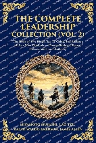 The Complete Leadership Collection (Vol. 2) - The Book of Five Rings, Tao Te Ching, Self-Reliance & As a Man Thinketh - Classic Guides to Focus, Balance and Inner Authority