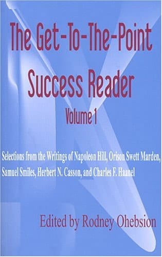 The Get-to-the-Point Success Reader Volume 1 Selections from the Writings of Napoleon Hill, Orison Swett Marden, Samuel Smiles, Herbert N. Casson, and Charles F. Haanel