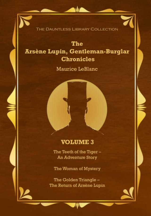The Arsène Lupin, Gentleman Burglar Chronicles, Volume 3 - The Dauntless Library Collection: 3 Books in 1 - The Teeth of the Tiger; The Woman of Mystery; and The Golden Triangle!