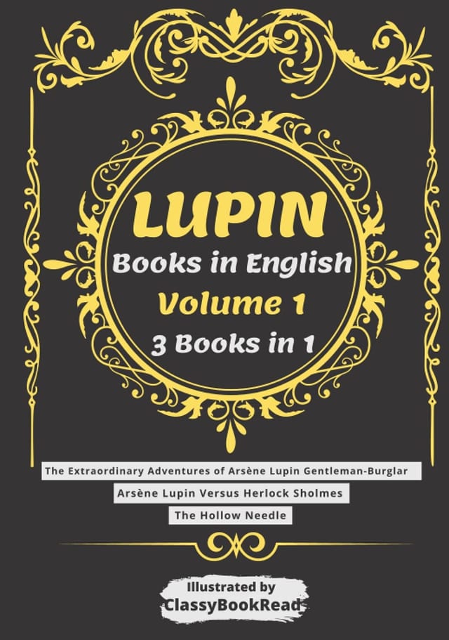 Lupin Books in English: Arsène Lupin Volume 1 : The Extraordinary Adventures of Arsène Lupin Gentleman-Burglar, Arsène Lupin Versus Herlock Sholmes, The Hollow Needle - Illustrated by ClassyBookRead