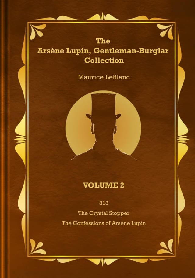 The Arsène Lupin, Gentleman-Burglar Collection - Volume 2 3 Novels in 1 Volume - 813; the Crystal Stopper; and the Confessions of Arsène Lupin