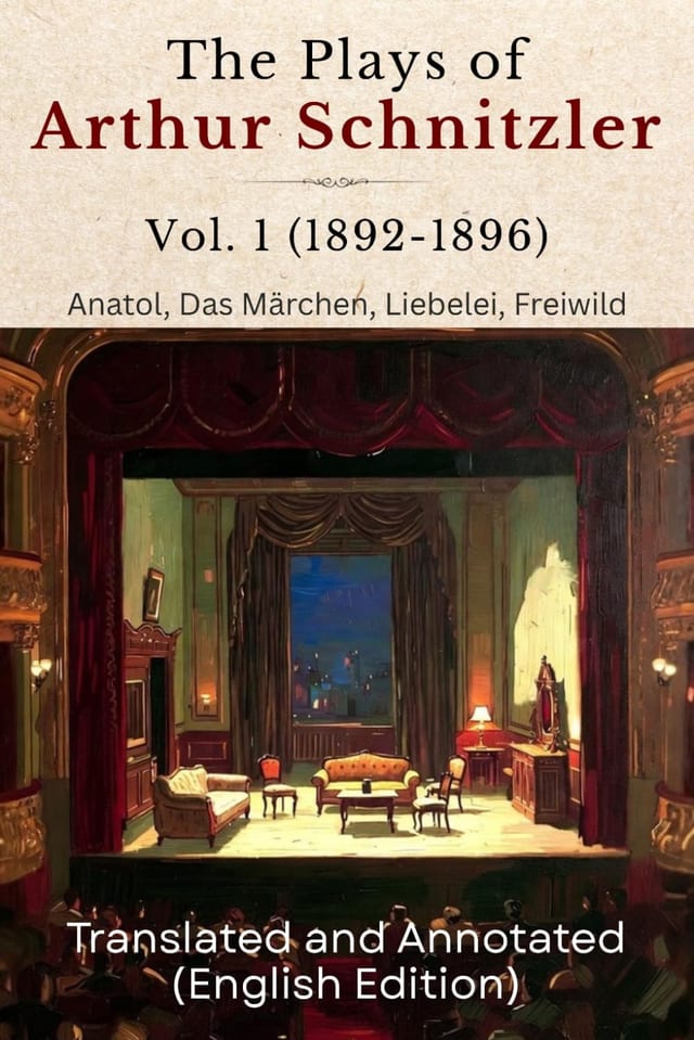 The Plays of Arthur Schnitzler Vol. 1 (1892-1896): Anatol, Das Märchen, Liebelei, Freiwild (Translated and Annotated)